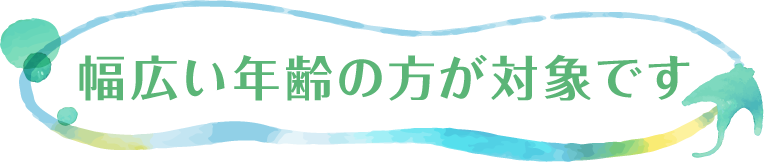 幅広い年齢の方が対象です